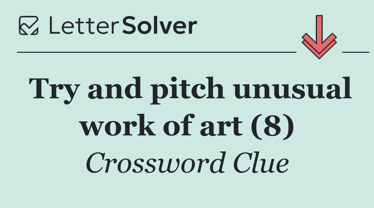 Try and pitch unusual work of art (8)