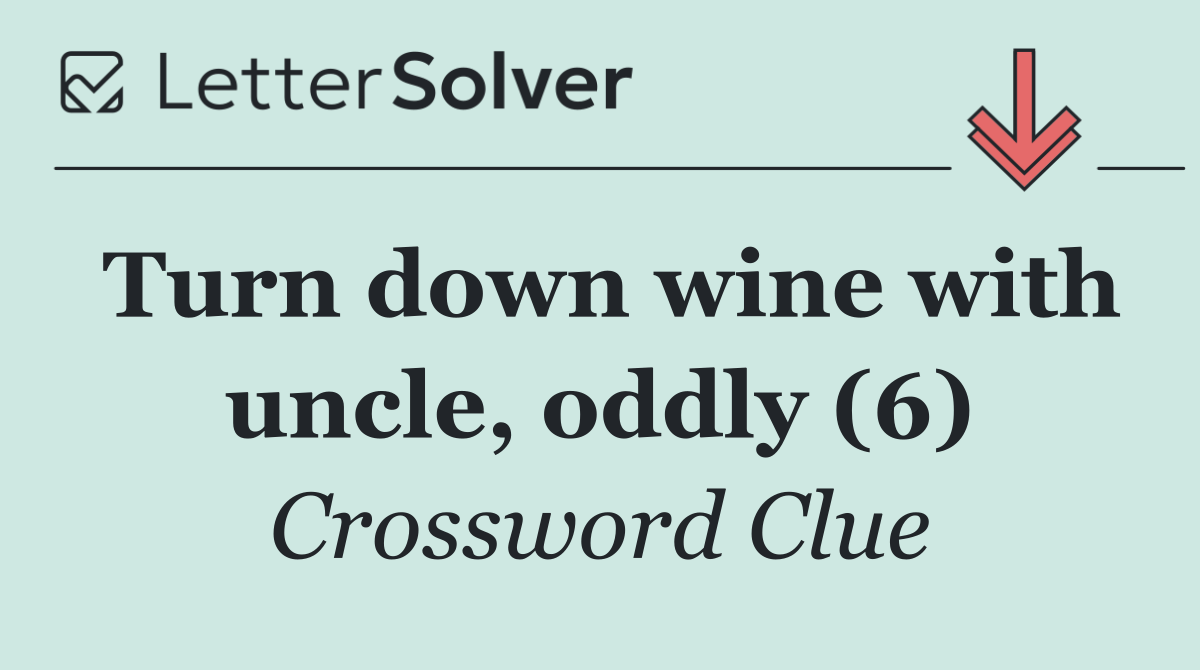 Turn down wine with uncle, oddly (6)