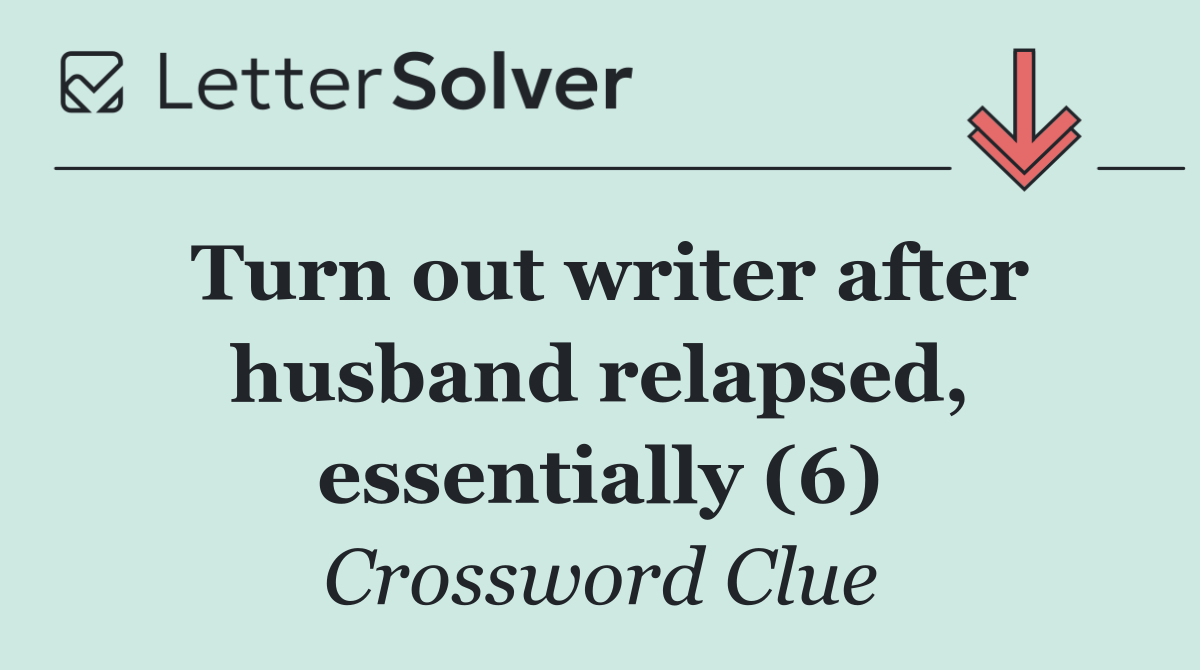 Turn out writer after husband relapsed, essentially (6)