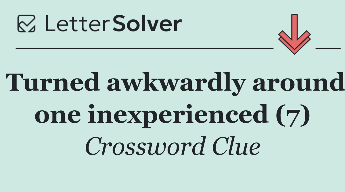 Turned awkwardly around one inexperienced (7)
