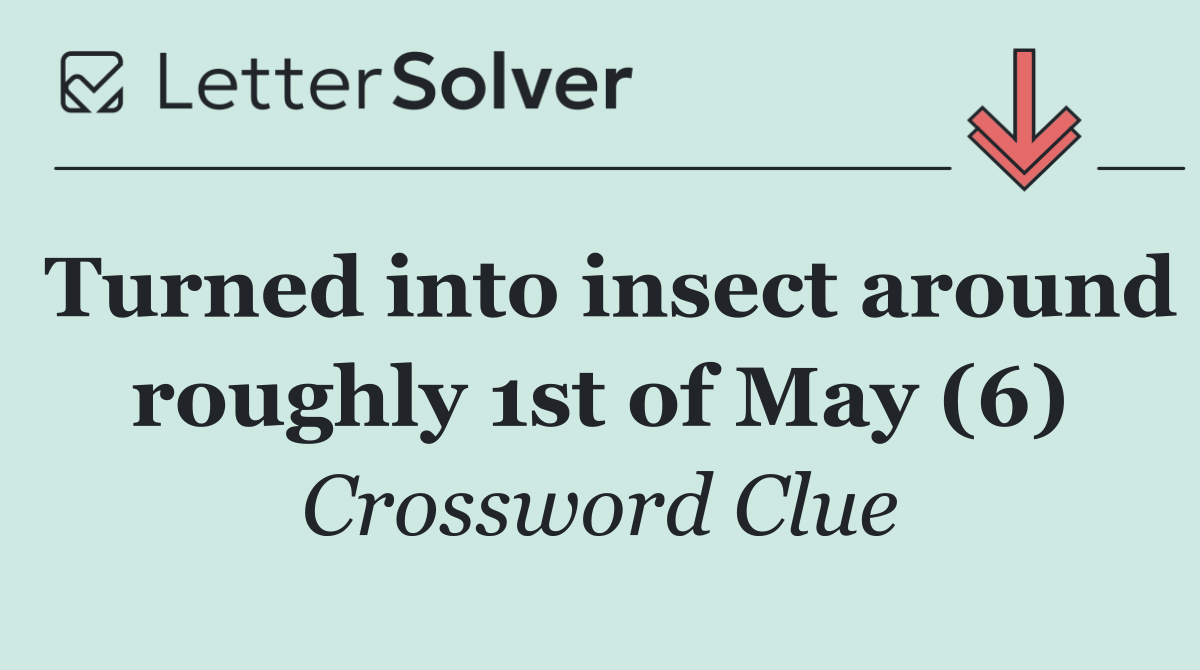 Turned into insect around roughly 1st of May (6)