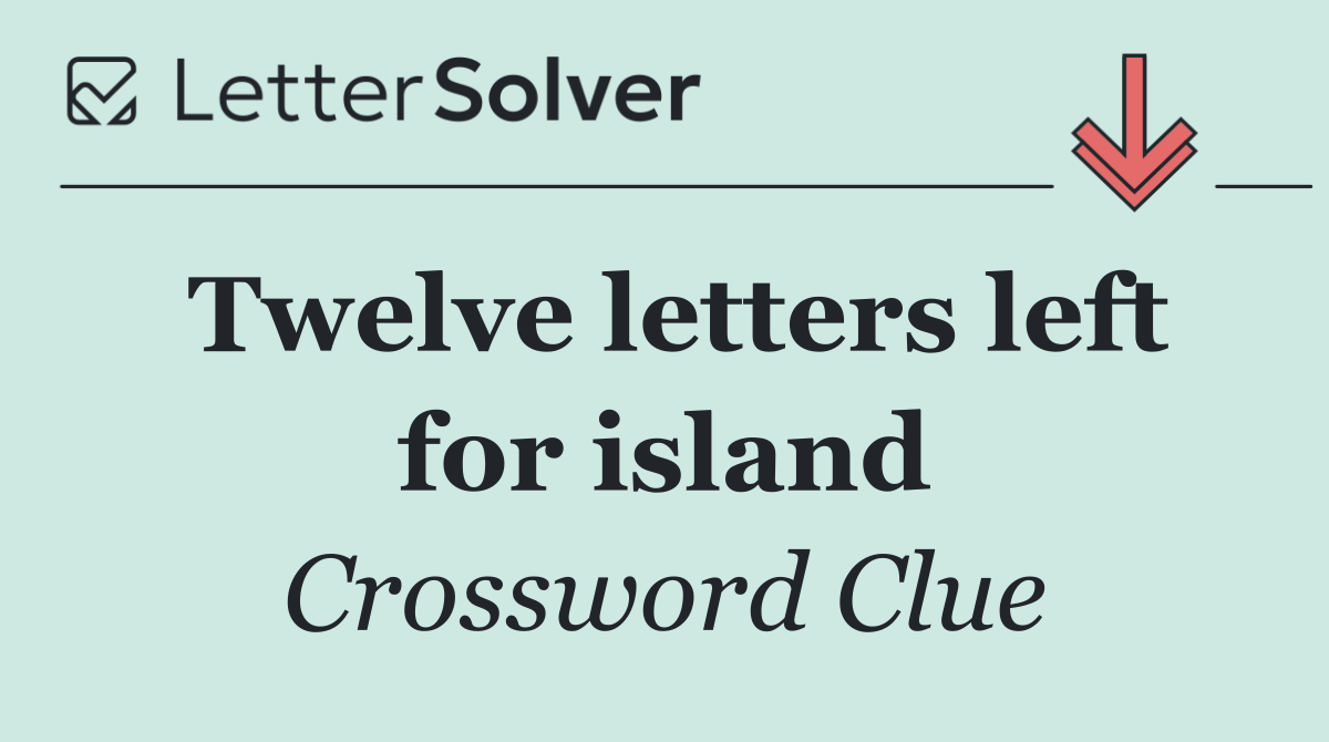 Twelve letters left for island