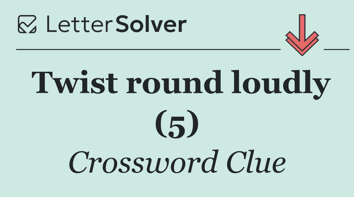 Twist round loudly (5)