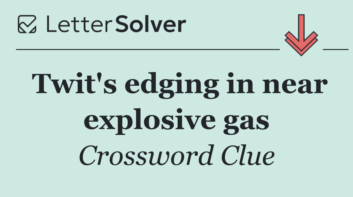 Twit's edging in near explosive gas