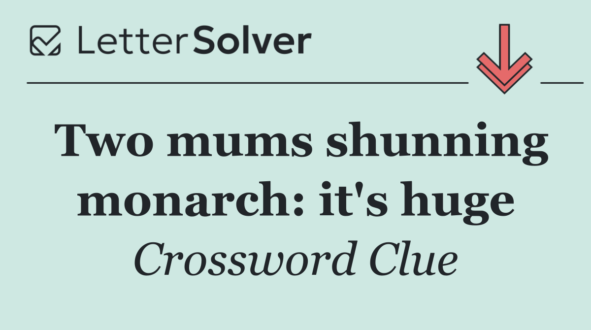 Two mums shunning monarch: it's huge