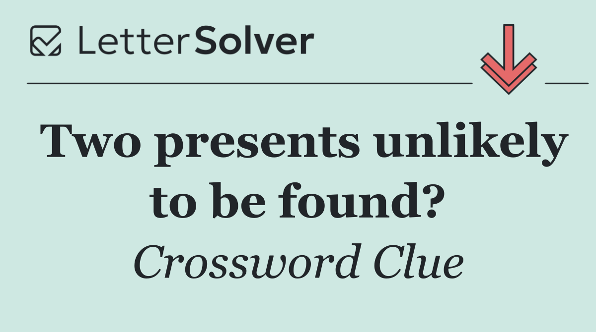 Two presents unlikely to be found?