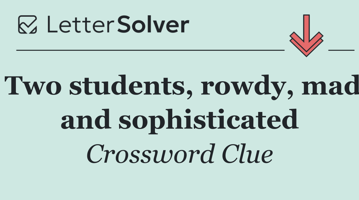 Two students, rowdy, mad and sophisticated