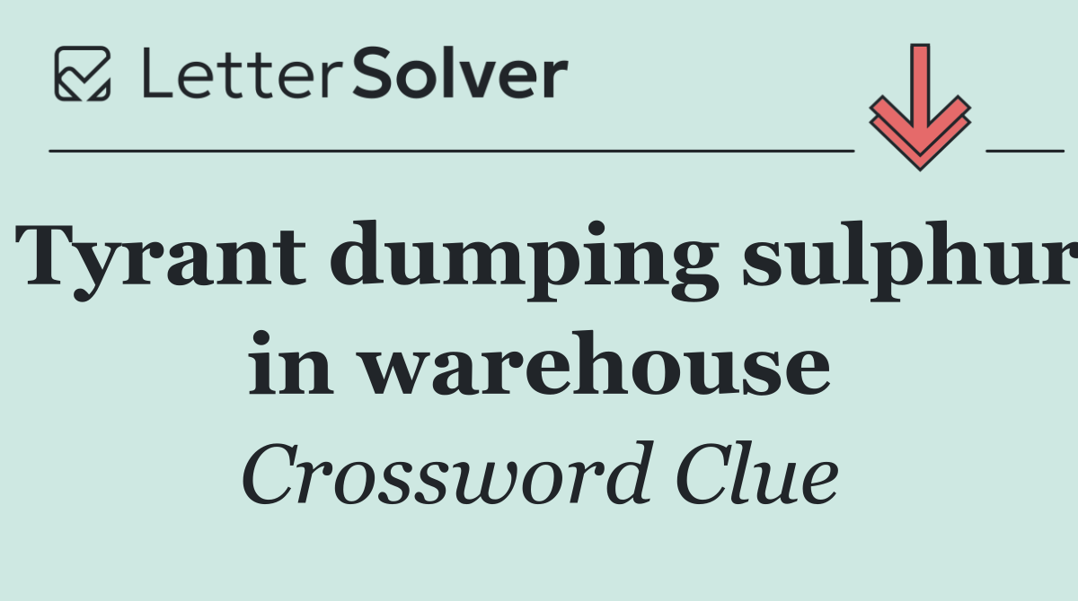 Tyrant dumping sulphur in warehouse