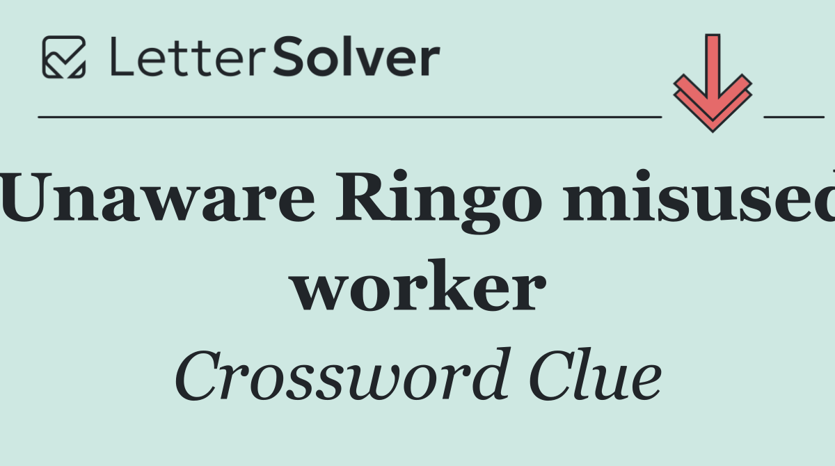 Unaware Ringo misused worker