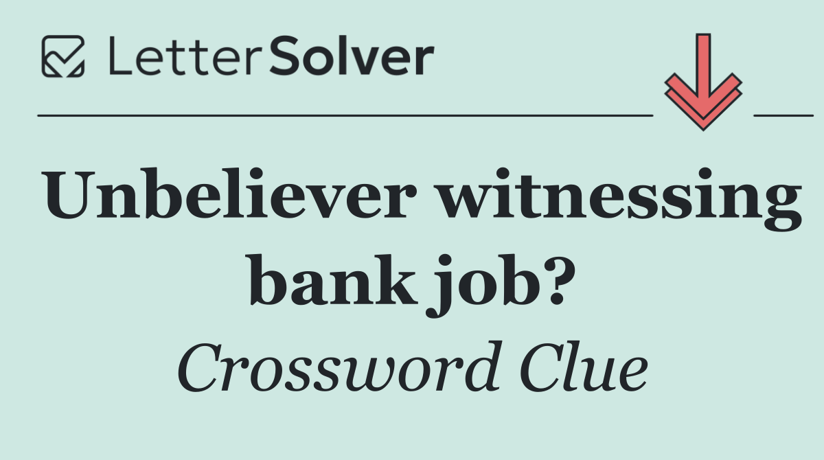 Unbeliever witnessing bank job?