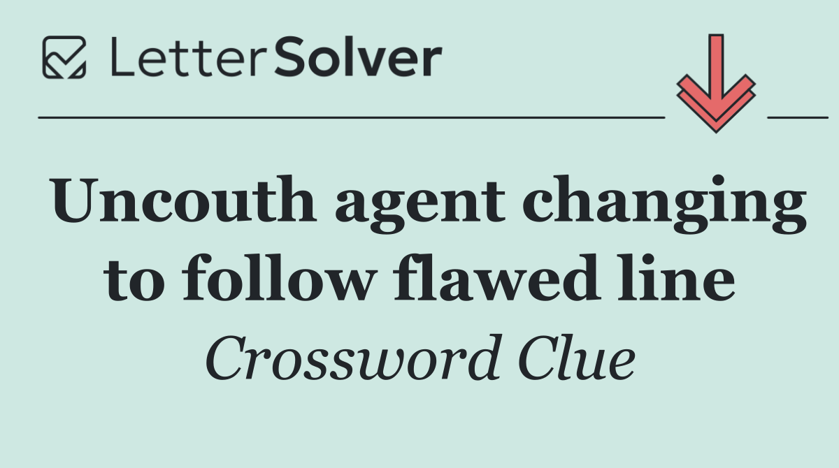 Uncouth agent changing to follow flawed line