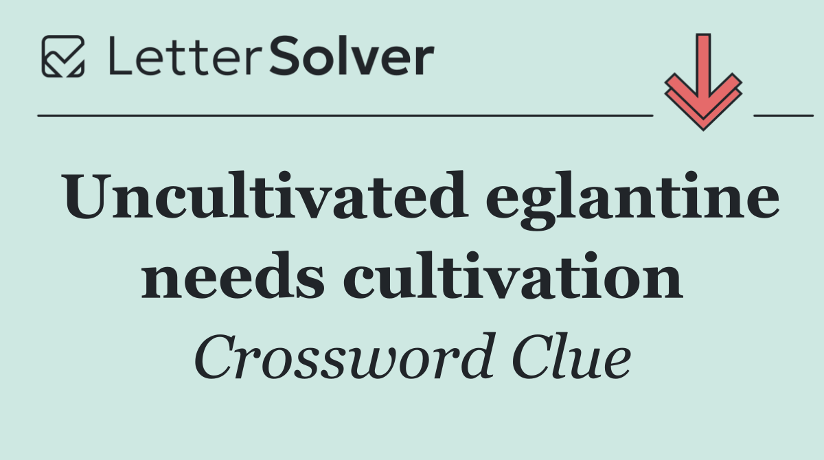 Uncultivated eglantine needs cultivation