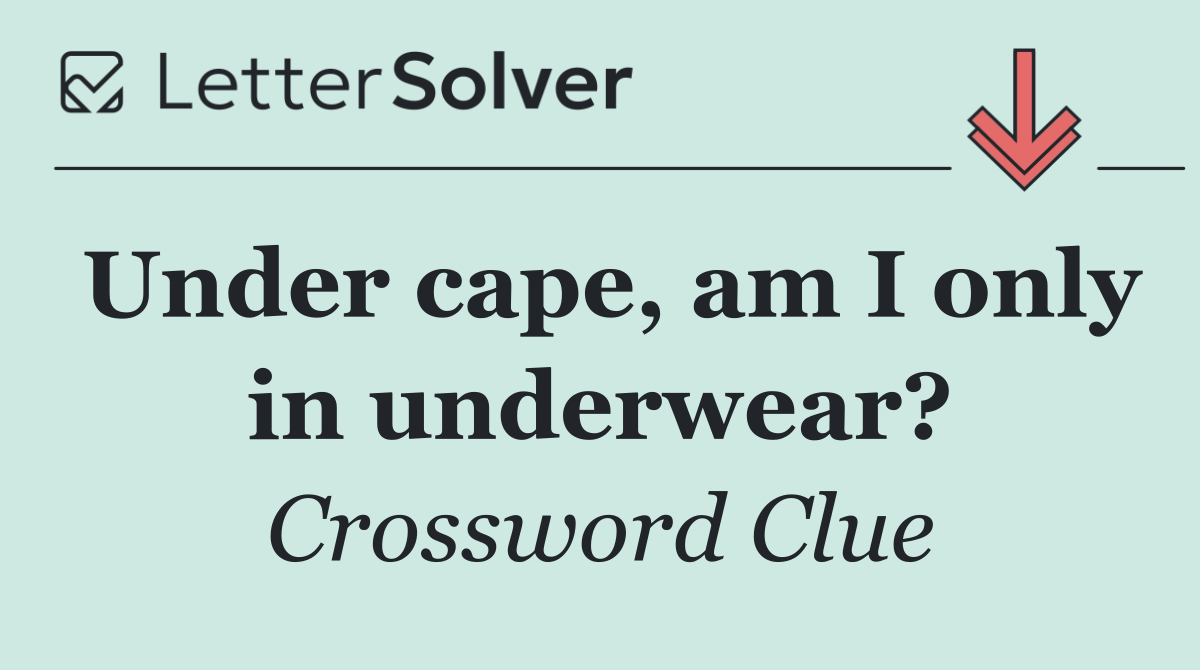Under cape, am I only in underwear?