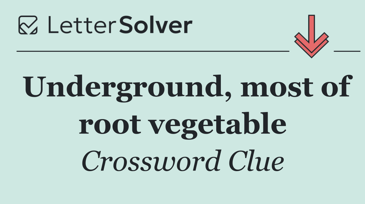 Underground, most of root vegetable