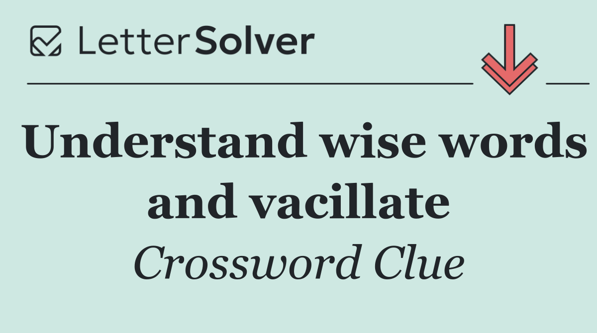 Understand wise words and vacillate
