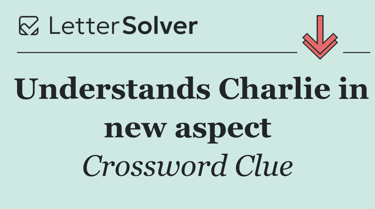 Understands Charlie in new aspect