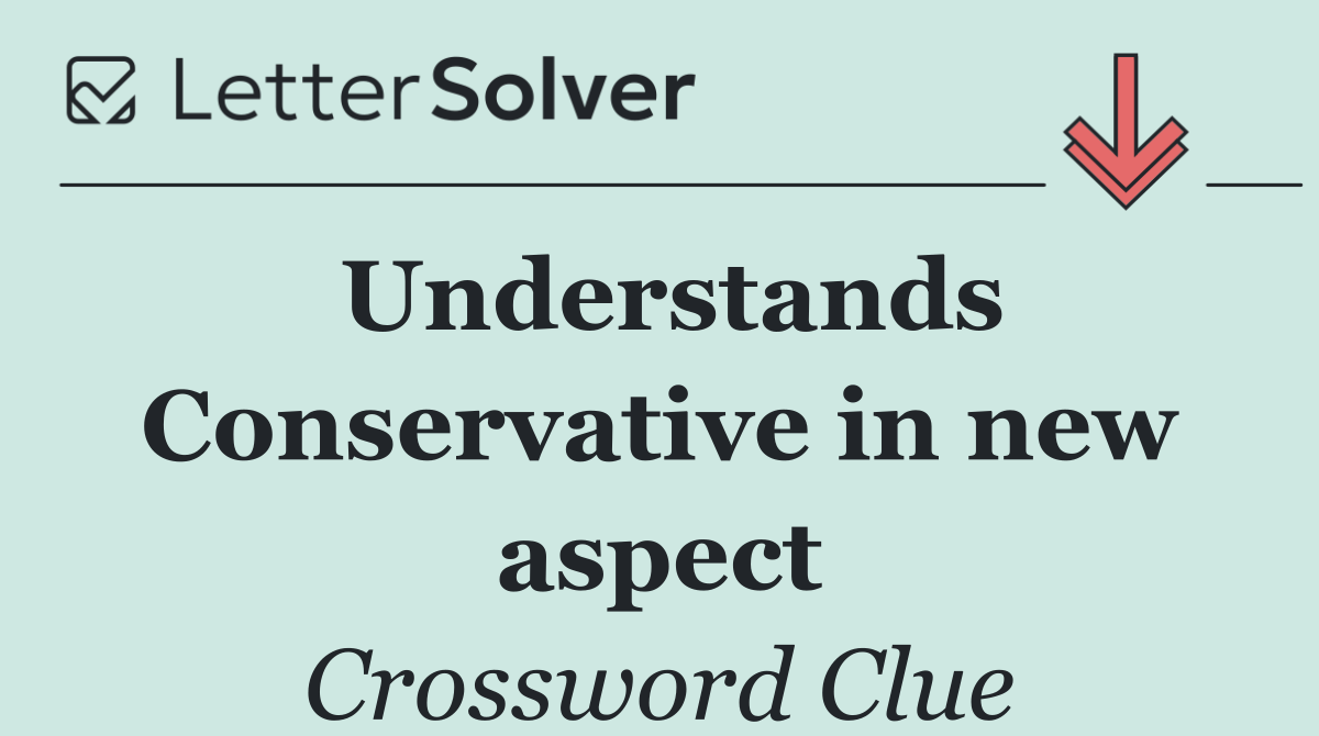 Understands Conservative in new aspect
