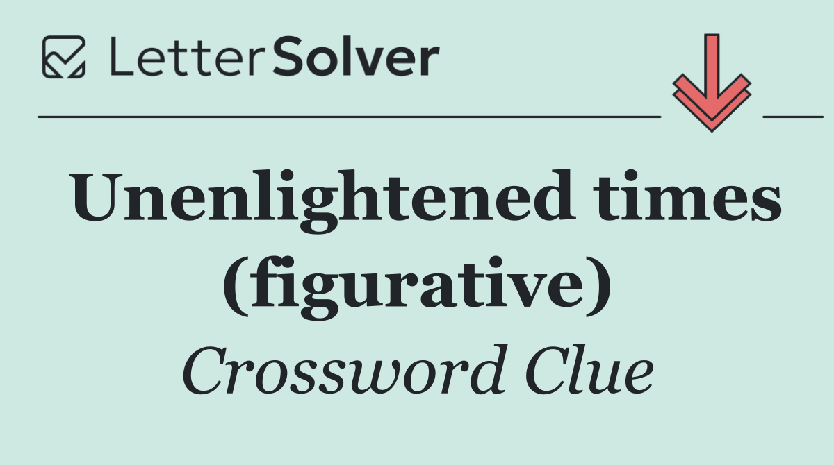 Unenlightened times (figurative)