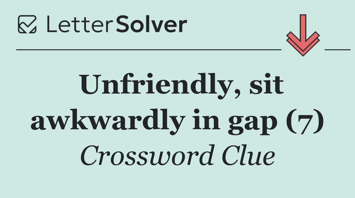 Unfriendly, sit awkwardly in gap (7)