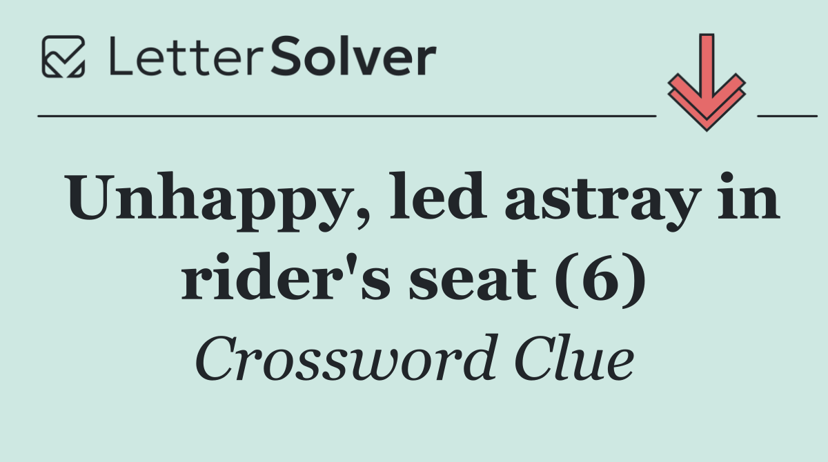 Unhappy, led astray in rider's seat (6)