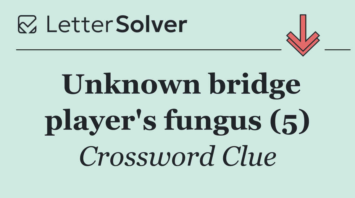 Unknown bridge player's fungus (5)