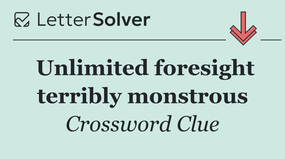 Unlimited foresight terribly monstrous