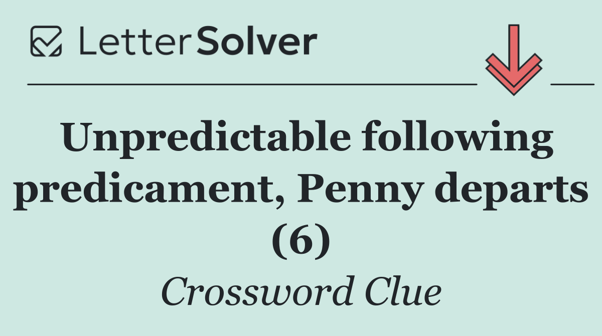 Unpredictable following predicament, Penny departs (6)