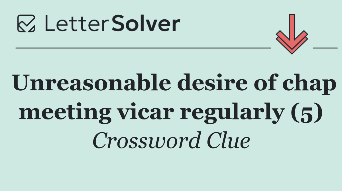 Unreasonable desire of chap meeting vicar regularly (5)