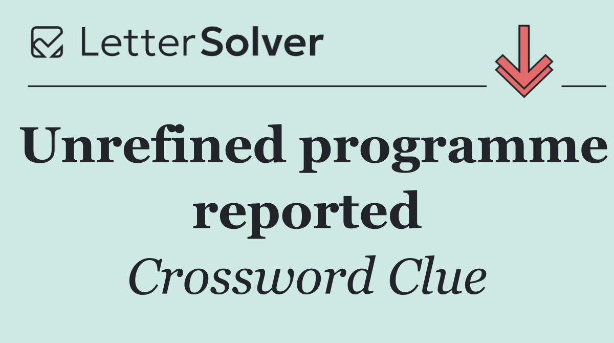 Unrefined programme reported