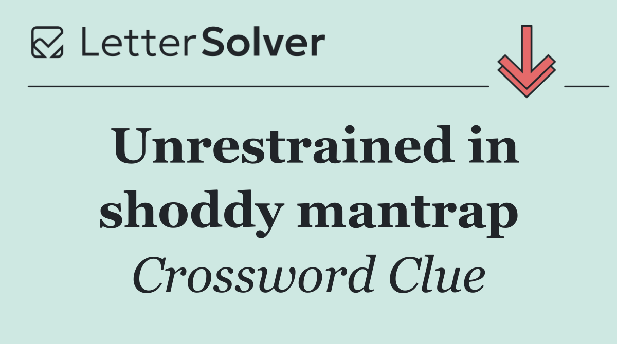 Unrestrained in shoddy mantrap