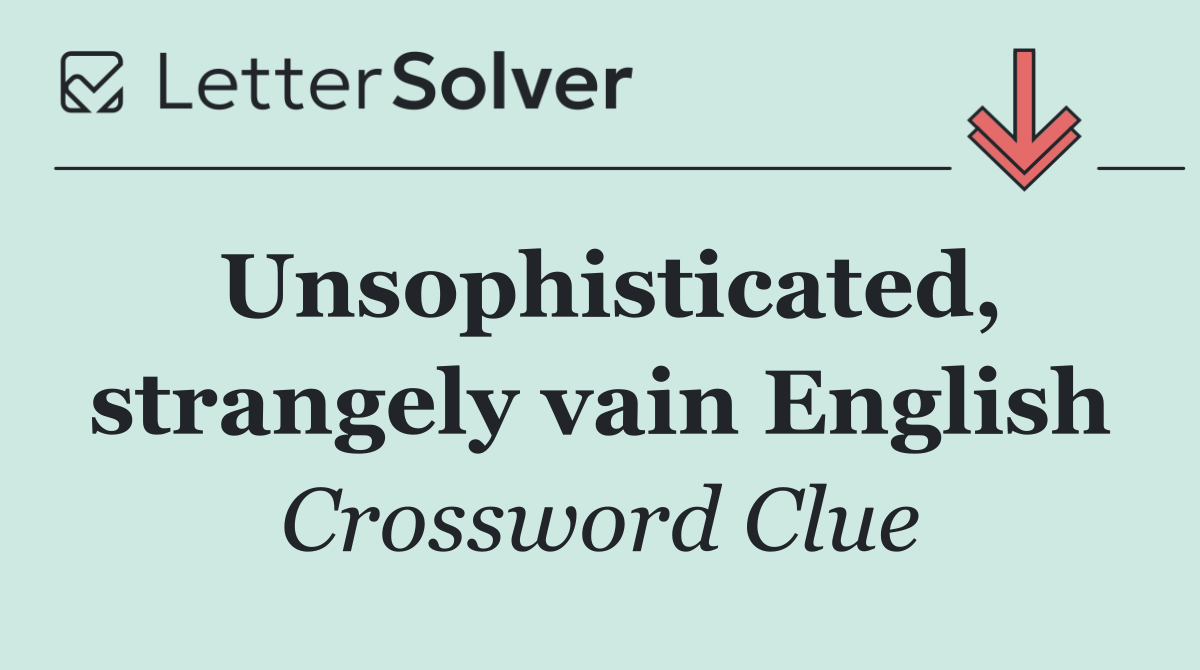 Unsophisticated, strangely vain English