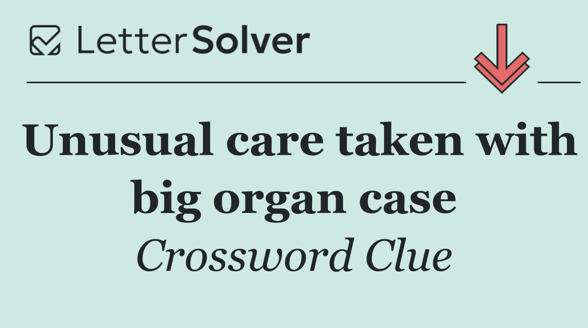 Unusual care taken with big organ case