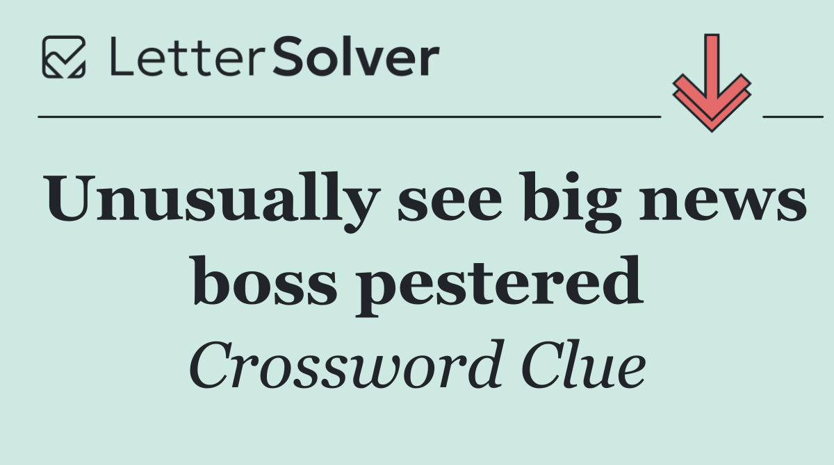 Unusually see big news boss pestered