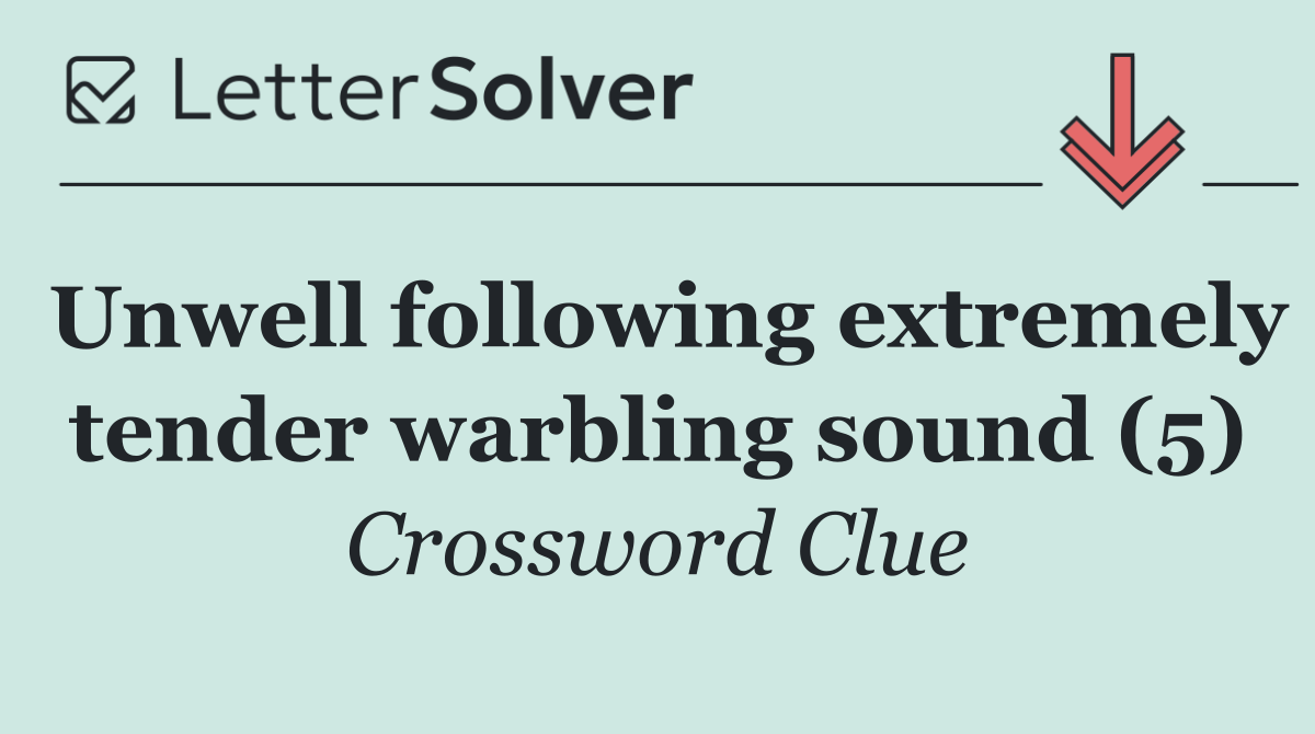 Unwell following extremely tender warbling sound (5)