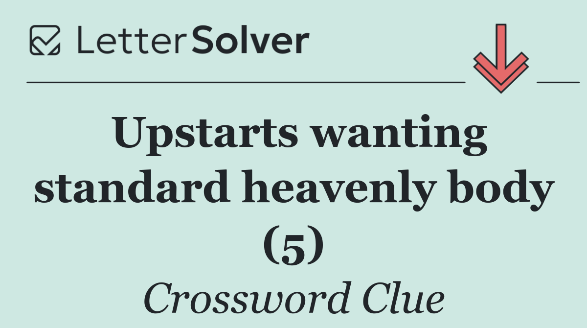 Upstarts wanting standard heavenly body (5)