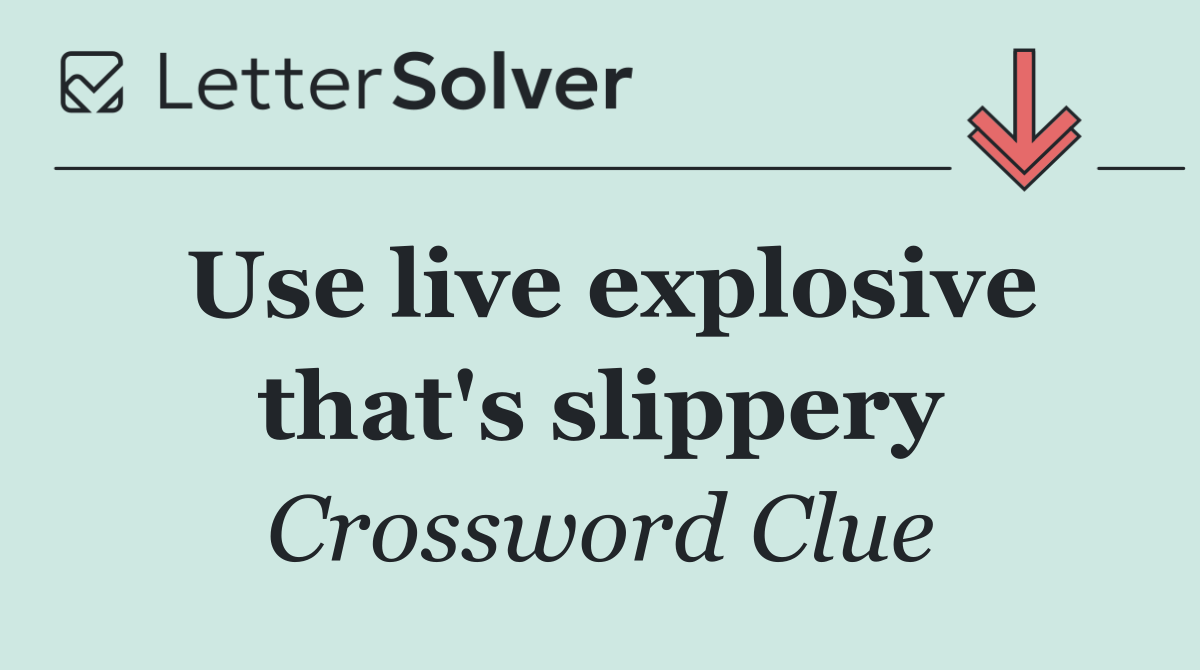 Use live explosive that's slippery