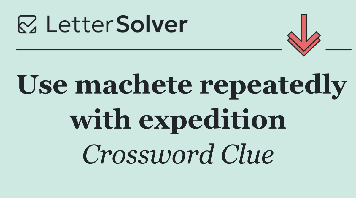 Use machete repeatedly with expedition