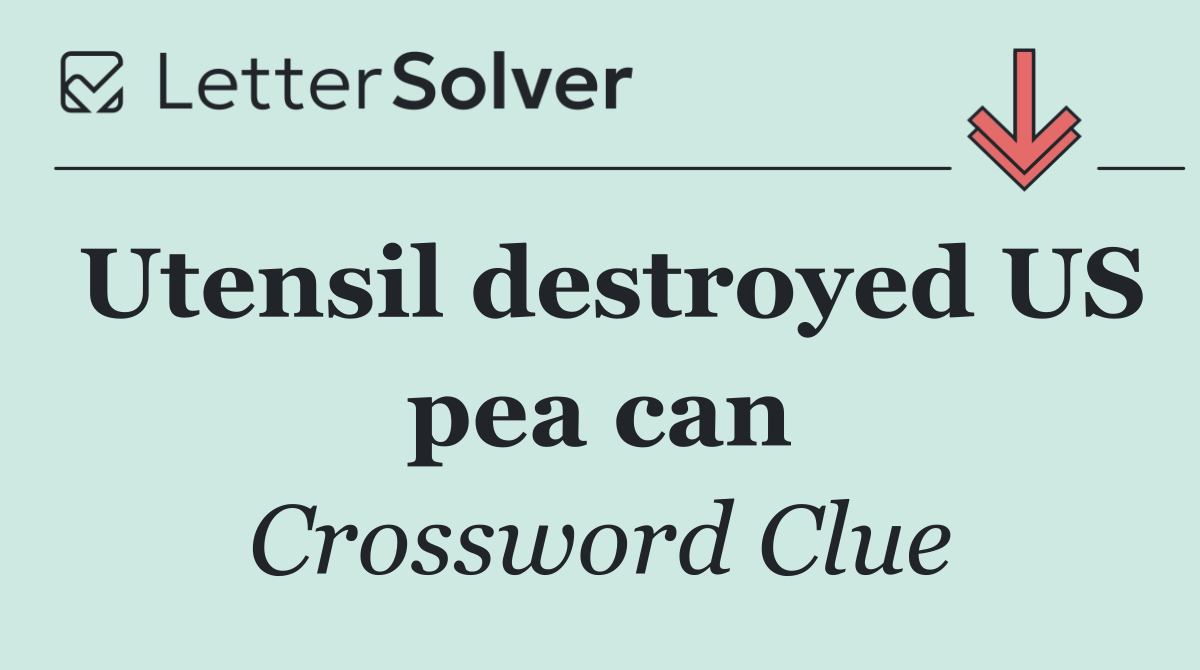 Utensil destroyed US pea can