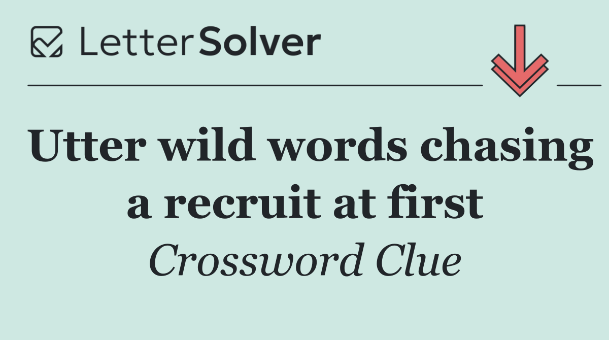 Utter wild words chasing a recruit at first