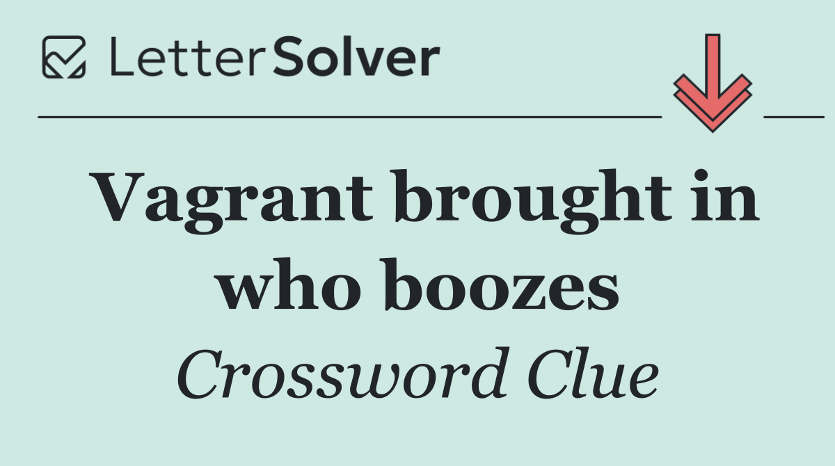 Vagrant brought in who boozes