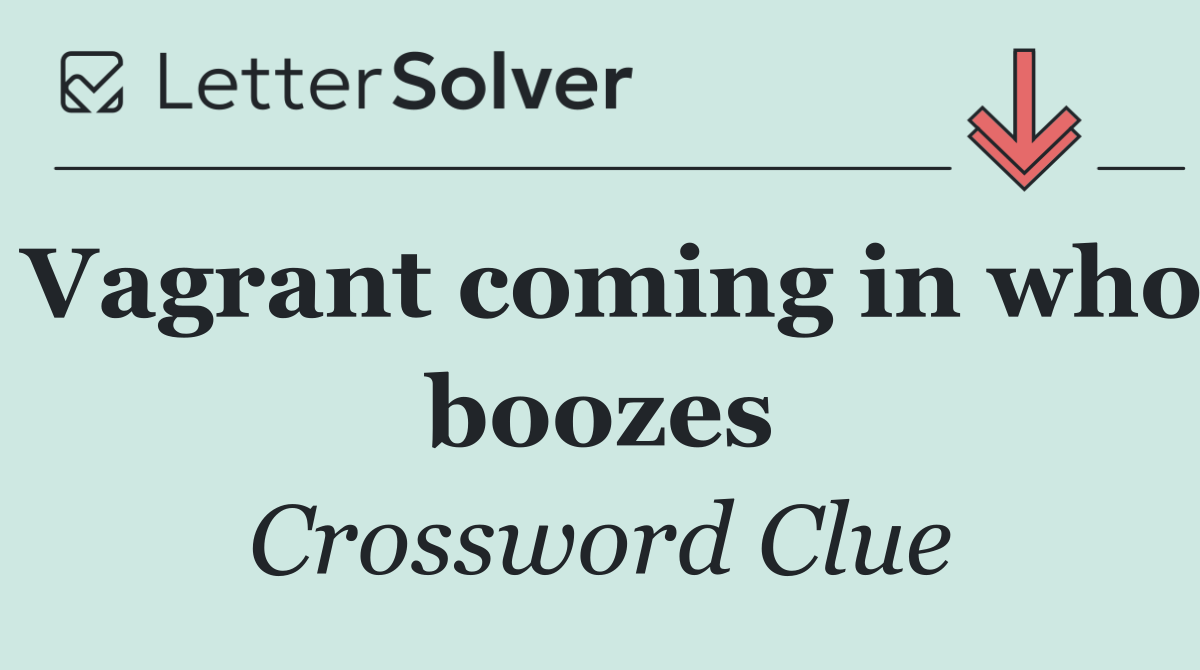 Vagrant coming in who boozes