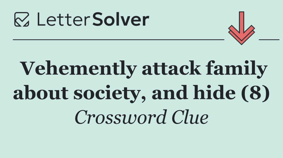 Vehemently attack family about society, and hide (8)