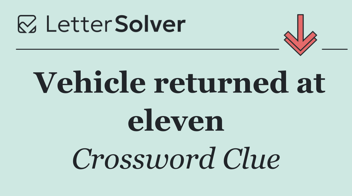 Vehicle returned at eleven