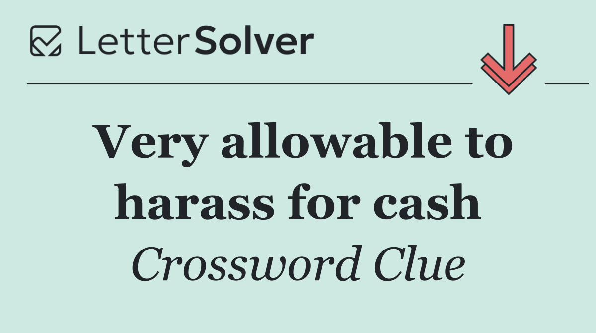 Very allowable to harass for cash