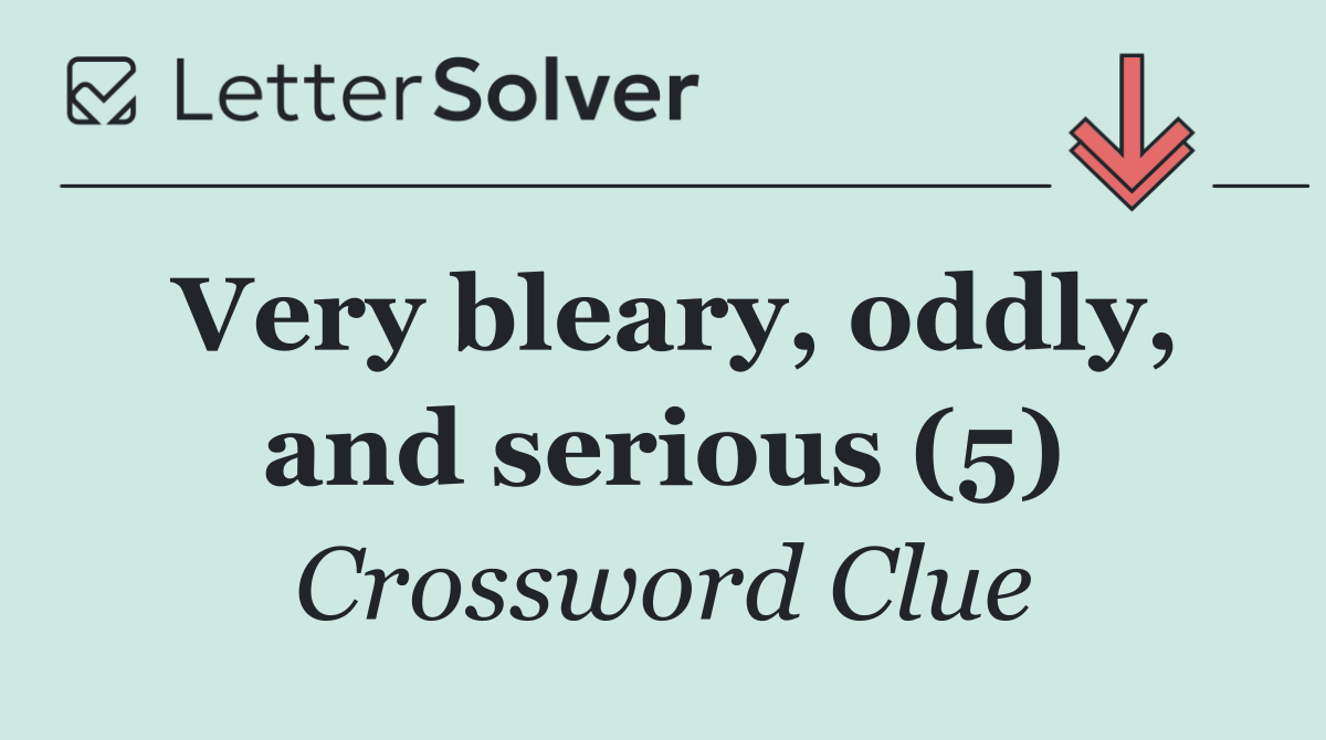 Very bleary, oddly, and serious (5)