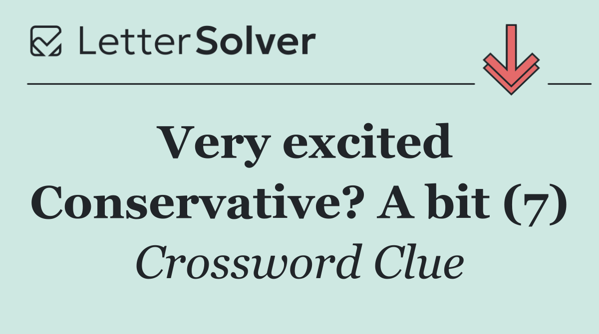 Very excited Conservative? A bit (7)