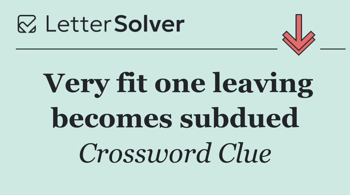 Very fit one leaving becomes subdued