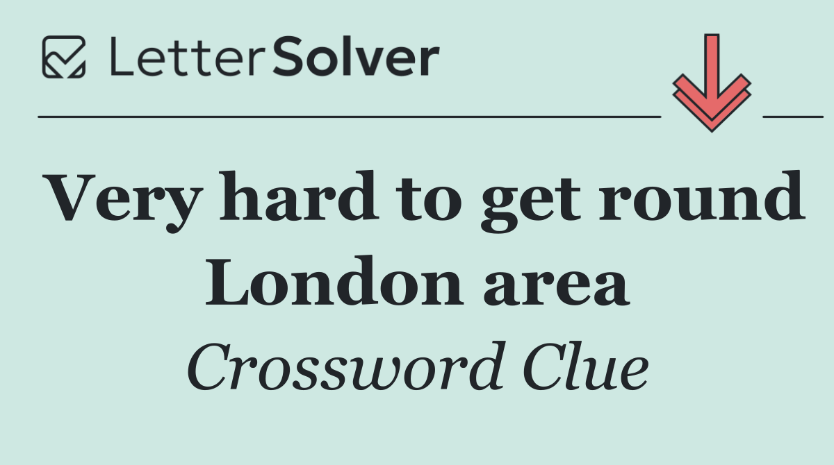 Very hard to get round London area