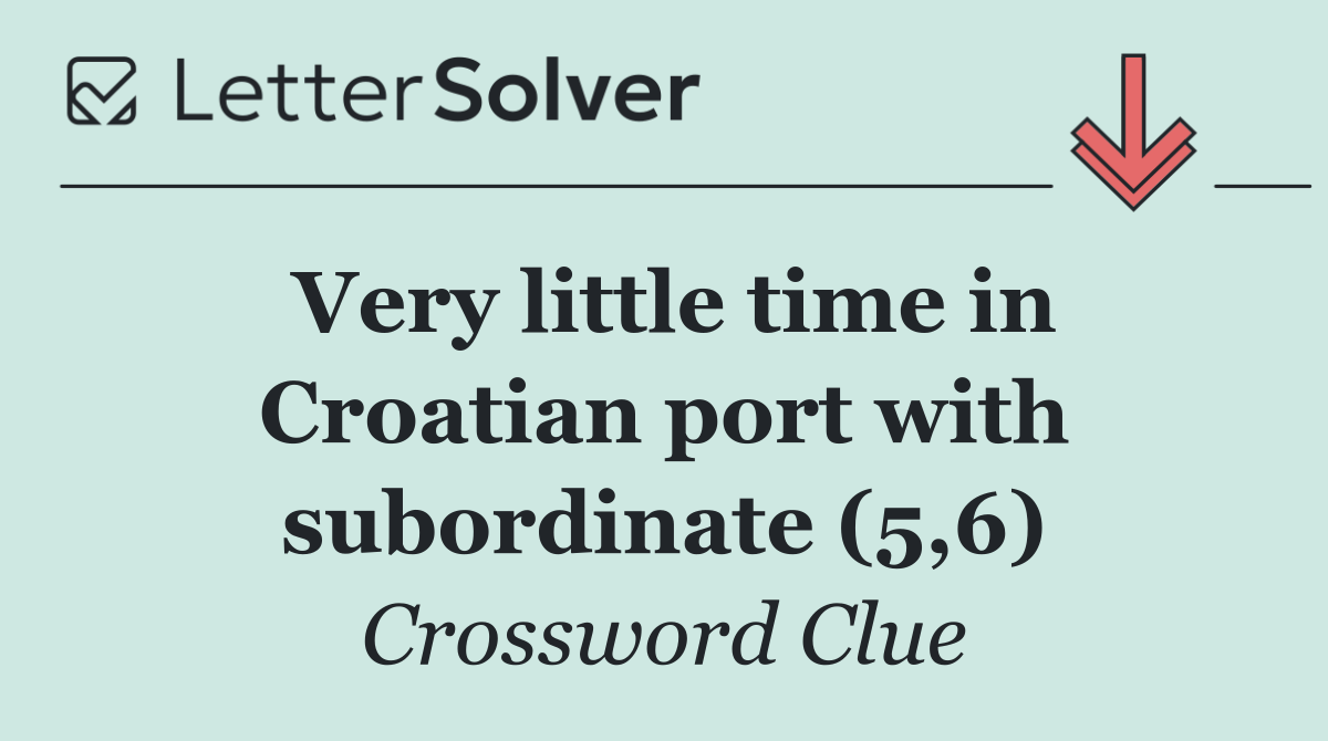 Very little time in Croatian port with subordinate (5,6)
