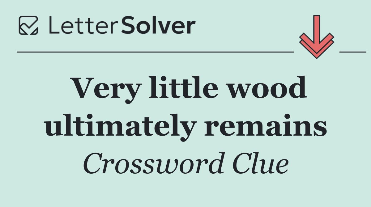 Very little wood ultimately remains